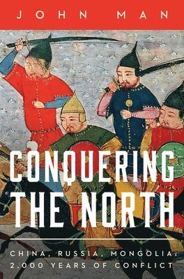 John Man - Conquering the North: China, Russia, Mongolia: 2,000 Years of Conflict, Inbunden