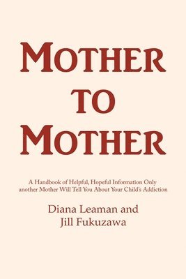 Diana Leaman, Jill Fukuzawa - Mother to Mother: A Handbook of Helpful, Hopeful Information Only another Mother Will Tell You About Your Child's Addiction, Häftad