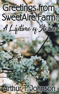Arthur T. Johnson - Greetings from SweetAire Farm: A Lifetime of Stories, Inbunden