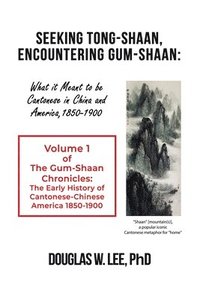 bokomslag Seeking Tong-Shaan, Encountering Gum-Shaan: What it Meant to Be Cantonese in China and America, 1850-1900: The Gum-Shaan Chronicles: Volume 1