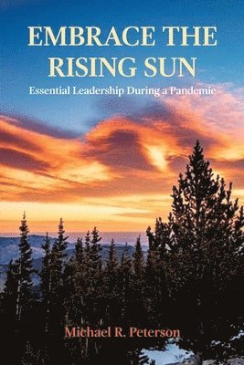 Michael R. Peterson - Embrace the Rising Sun: Essential Leadership During a Pandemic, Häftad