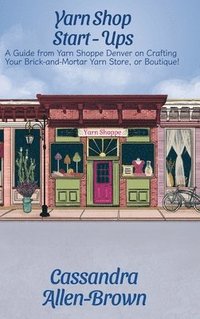 bokomslag Yarn Shop Start-Ups: A Guide from Yarn Shoppe Denver on Crafting your Brick-and-Mortar Yarn Store, or Boutique!
