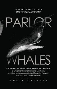 bokomslag Parlor Whales: A City Hall Brawling Borderlander's Memoir of Drug Prohibition's Collateral Mayhem, and How to Use America's Most Powe