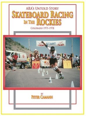 ARA's Untold Story: Skateboard Racing in the Rockies: Colorado 1975-1978 1