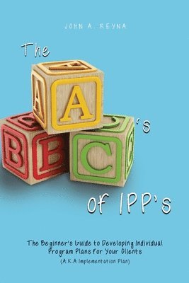 bokomslag The ABC's of IPP's: The Beginner's Guide to Developing Individual Program Plans for Your Clients (A.K.A Implementation Plan)