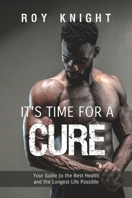It's Time for a Cure: Your Guide to the Best Health and the Longest Life Possible 1