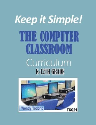 Keep it Simple!: The Computer Classroom Curriculum K-12th Grade 1