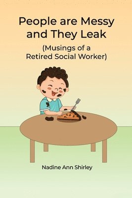 People are Messy and They Leak: (Musings of a Retired Social Worker) 1