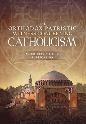 The Orthodox Ethos Team - Orthodox Patristic Witness Concerning Catholicism, Inbunden