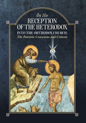 An Orthodox Ethos Publication - On the Reception of the Heterodox into the Orthodox Church, Inbunden