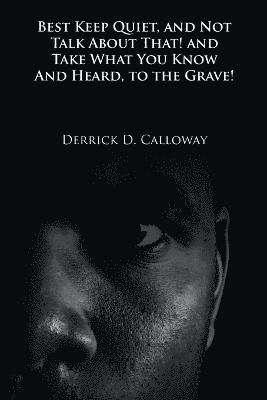 Derrick D Calloway, Derrick D. Calloway - Best Keep Quiet, and Not Talk about That! and Take What You Know and Heard, to the Grave!, Häftad