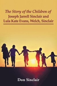 bokomslag The Story of the Children of Joseph Jarrell Sinclair and Lula Kate Evans, Welch, Sinclair