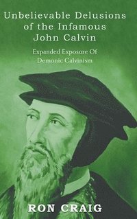 bokomslag Unbelievable Delusions of the Infamous John Calvin