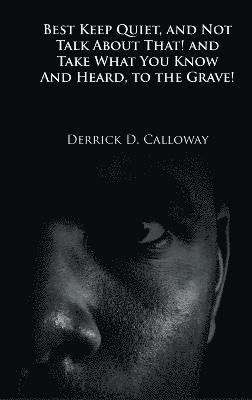 Derrick D Calloway - Best Keep Quiet, and Not Talk about That! and Take What You Know and Heard, to the Grave!, Inbunden. Tillgänglighet: Lägg i varukorg