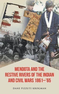 Dane Pizzuti Krogman - Mendota and the Restive Rivers of the Indian and Civil Wars 1861-'65, Inbunden