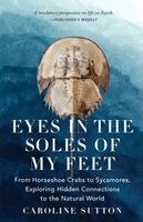 Caroline Sutton - Eyes in the Soles of My Feet: From Horseshoe Crabs to Sycamores, Exploring Hidden Connections to the Natural World, Häftad