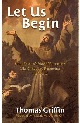 bokomslag Let Us Begin: Saint Francis's Way of Becoming Like Christ and Renewing the World