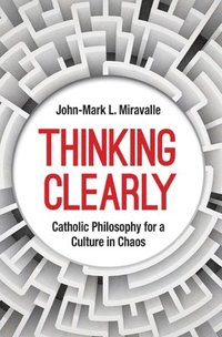 bokomslag Thinking Clearly: Catholic Philosophy for a Culture in Chaos