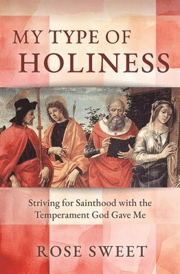 My Type of Holiness: Striving for Sainthood with the Temperament God Gave Me 1