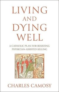 bokomslag Living and Dying Well: A Catholic Plan for Resisting Physician-Assisted Killing