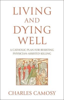 bokomslag Living and Dying Well: A Catholic Plan for Resisting Physician-Assisted Killing