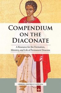 bokomslag Compendium on the Diaconate: A Resource for the Formation, Ministry, and Life of Permanent Deacons