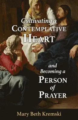 Mary Beth Kremski - Cultivating a Contemplative Heart and Becoming a Person of Prayer, Häftad. Tillgänglighet: Lägg i varukorg