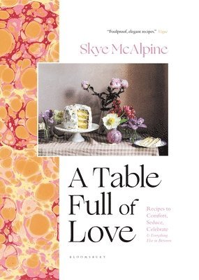 Skye McAlpine - A Table Full of Love: Recipes to Comfort, Seduce, Celebrate & Everything Else in Between, Inbunden
