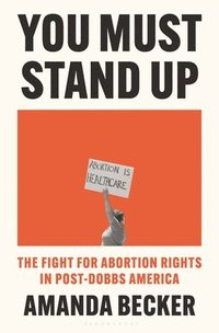 bokomslag You Must Stand Up: The Fight for Abortion Rights in Post-Dobbs America