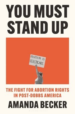 bokomslag You Must Stand Up: The Fight for Abortion Rights in Post-Dobbs America