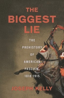 The Biggest Lie: The Prehistory of American Fascism, 1818-1915