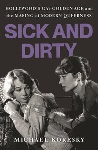 bokomslag Sick and Dirty: Hollywood's Gay Golden Age and the Making of Modern Queerness