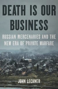 bokomslag Death Is Our Business: Russian Mercenaries and the New Era of Private Warfare