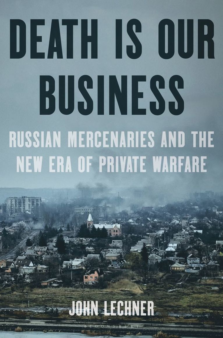 Death Is Our Business: Russian Mercenaries and the New Era of Private Warfare 1