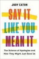Judy Eaton - Say It Like You Mean It: The Science of Apologies and How They Might Just Save Us, Inbunden