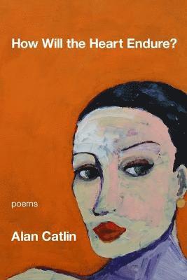 Alan Catlin - How Will the Heart Endure?, Häftad