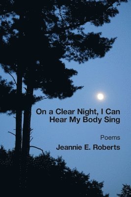Jeannie E Roberts - On a Clear Night, I Can Hear My Body Sing, Häftad