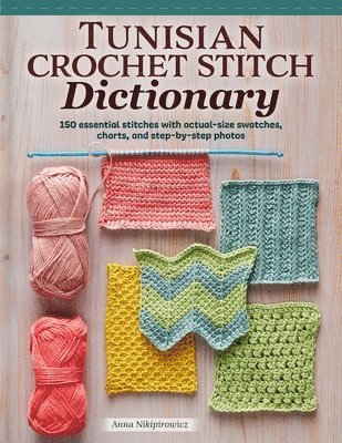 Anna Nikipirowicz - Tunisian Crochet Stitch Dictionary: 150 Essential Stitches with Actual-Size Swatches, Charts, and Step-By-Step Photos, Häftad