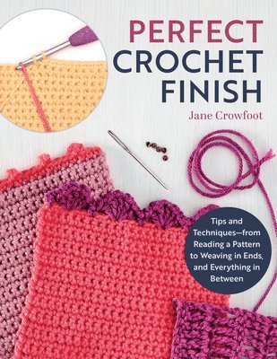 Jane Crowfoot - Perfect Crochet Finish: Tips and Techniques from Reading a Pattern to Weaving in Ends and Everything in Between, Häftad