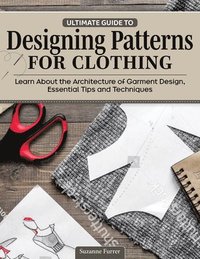 bokomslag Ultimate Guide to Designing Patterns for Clothing: Learn about the Architecture of Garment Design, Essential Tips and Techniques