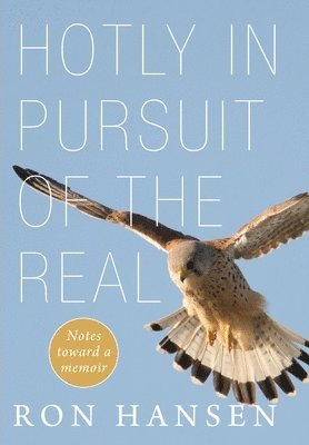 Ron Hansen - Hotly in Pursuit of the Real: Notes Toward a Memoir, Inbunden