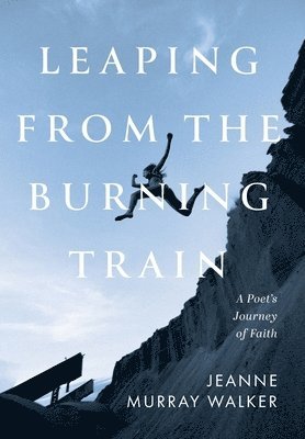 Jeanne Murray Walker - Leaping from the Burning Train, Inbunden