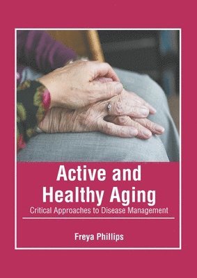 Freya Phillips - Active and Healthy Aging: Critical Approaches to Disease Management, Inbunden