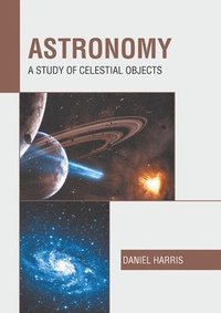 bokomslag Astronomy: A Study of Celestial Objects