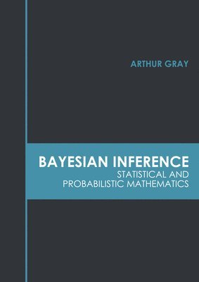 Arthur Gray - Bayesian Inference: Statistical and Probabilistic Mathematics, Inbunden
