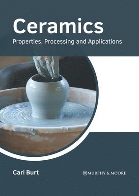 Carl Burt - Ceramics: Properties, Processing and Applications, Inbunden