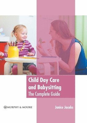 Janice Jacobs - Child Day Care and Babysitting: The Complete Guide, Inbunden