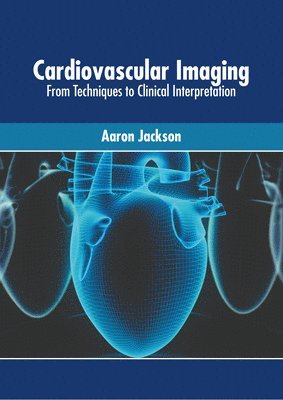 Aaron Jackson - Cardiovascular Imaging: From Techniques to Clinical Interpretation, Inbunden