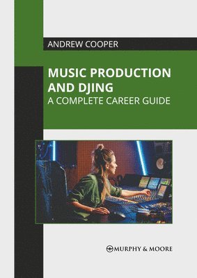 Andrew Cooper - Music Production and Djing: A Complete Career Guide, Inbunden