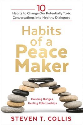 Steven T. Collis - Habits of a Peacemaker: 10 Habits to Change Our Potentially Toxic Conversations Into Healthy Dialogues, Inbunden